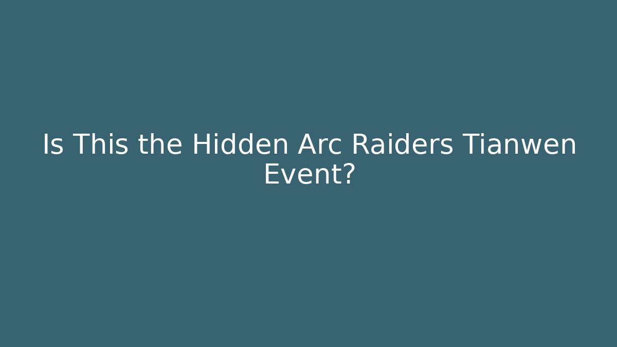 Is This the Hidden Arc Raiders Tianwen Event?