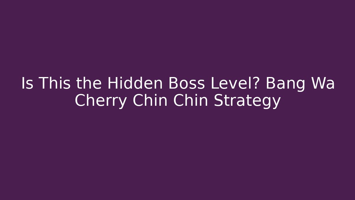 Is This the Hidden Boss Level? Bang Wa Cherry Chin Chin Strategy