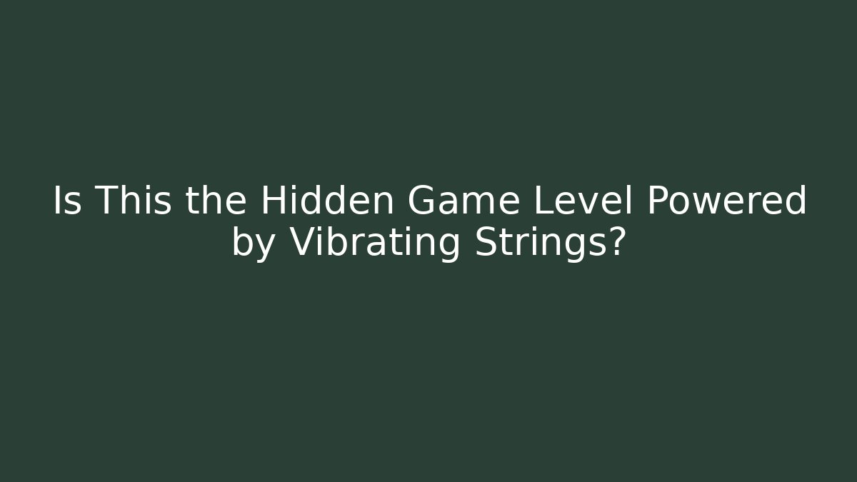Is This the Hidden Game Level Powered by Vibrating Strings?