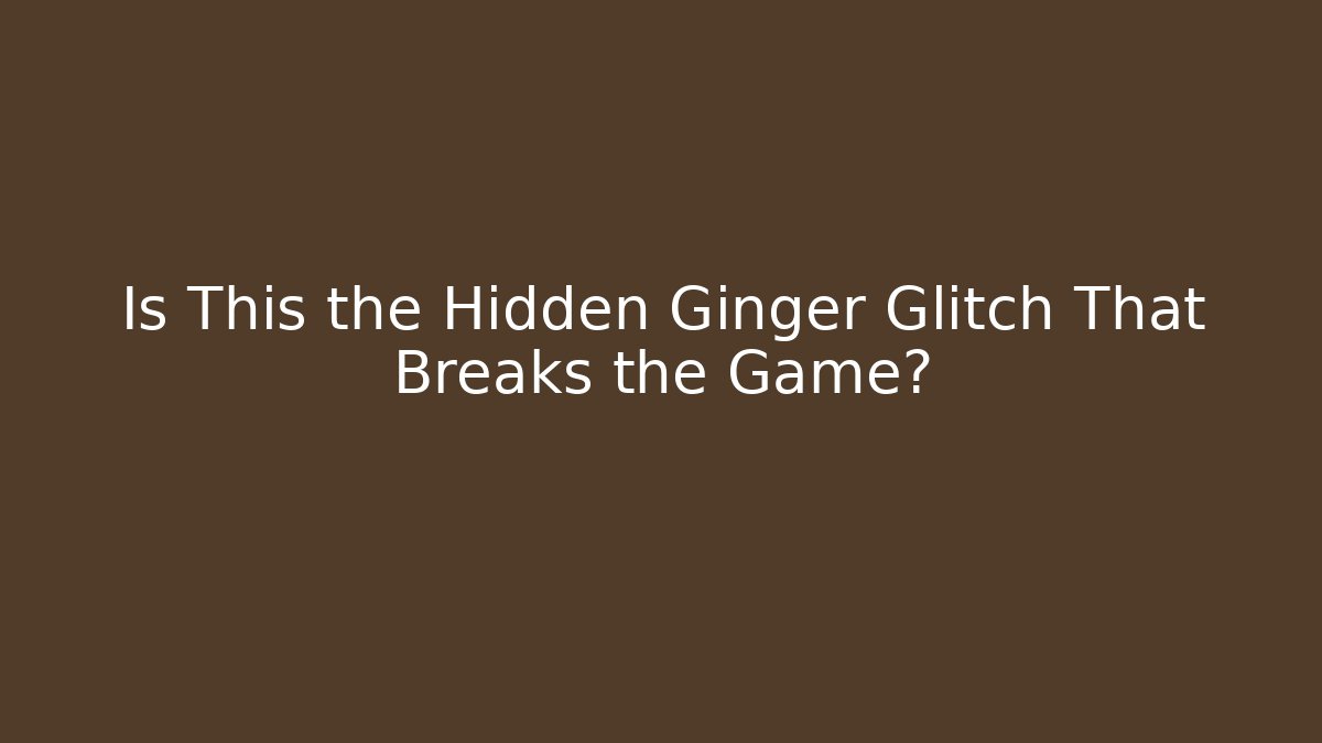 Is This the Hidden Ginger Glitch That Breaks the Game?