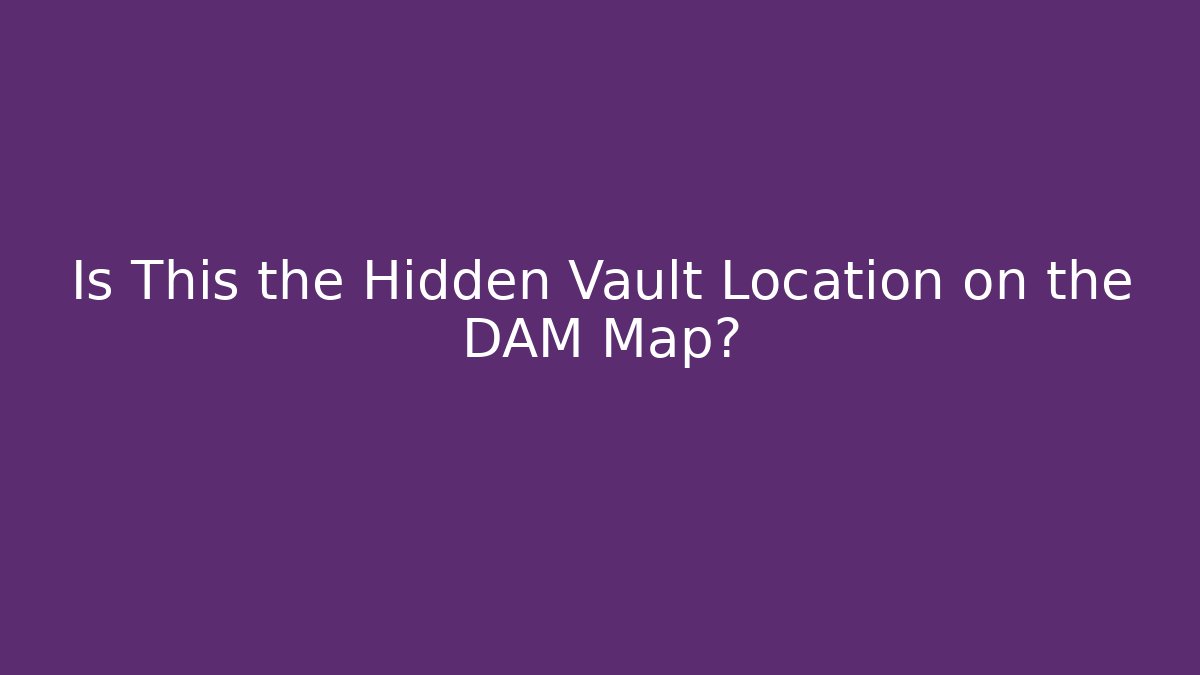Is This the Hidden Vault Location on the DAM Map?