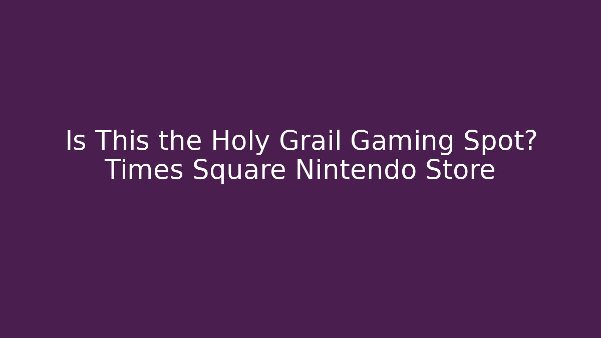 Is This the Holy Grail Gaming Spot? Times Square Nintendo Store
