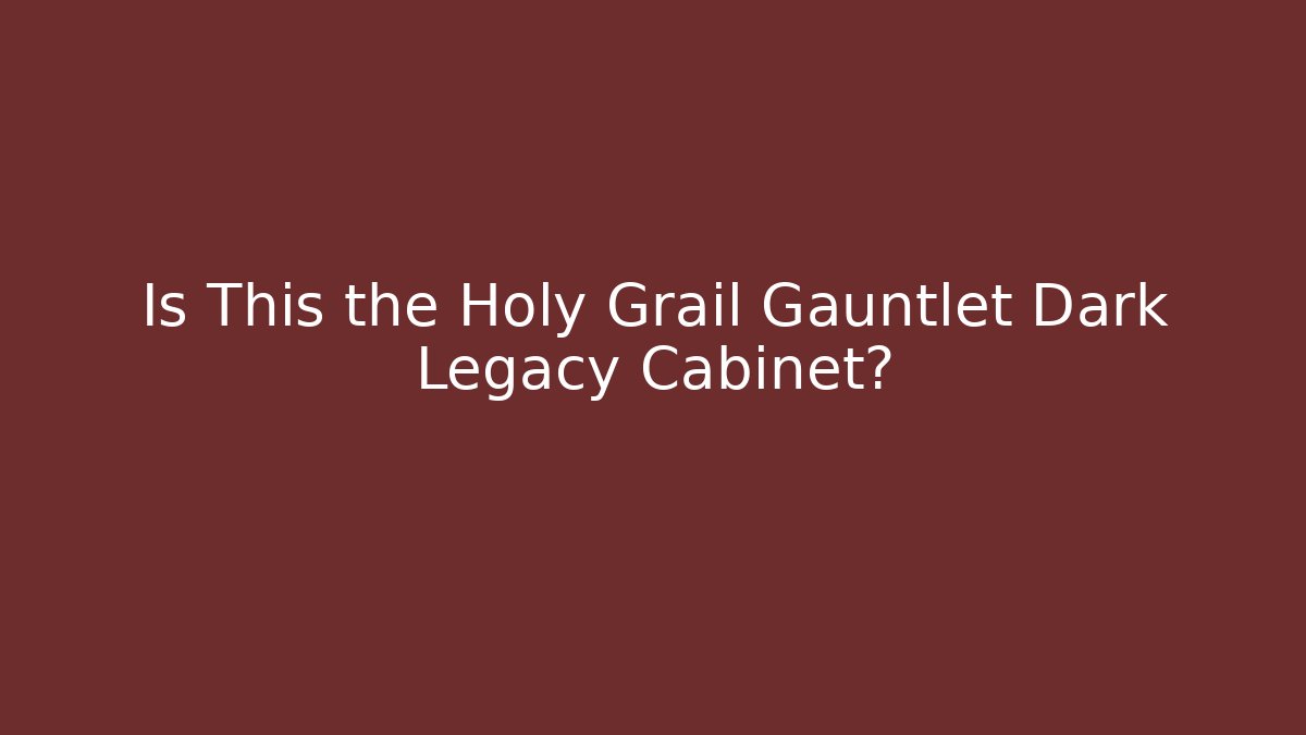 Is This the Holy Grail Gauntlet Dark Legacy Cabinet?