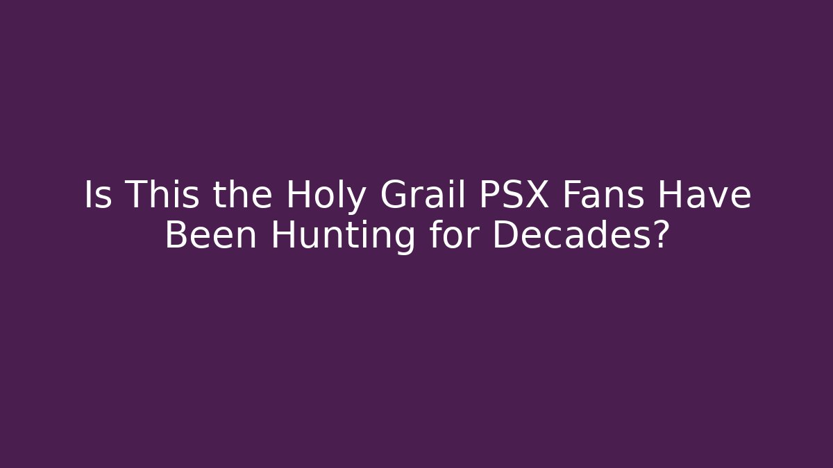 Is This the Holy Grail PSX Fans Have Been Hunting for Decades?