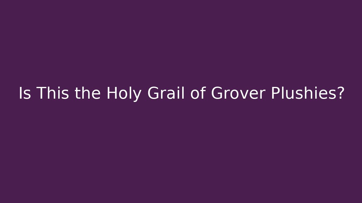 Is This the Holy Grail of Grover Plushies?