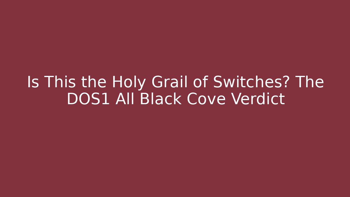 Is This the Holy Grail of Switches? The DOS1 All Black Cove Verdict