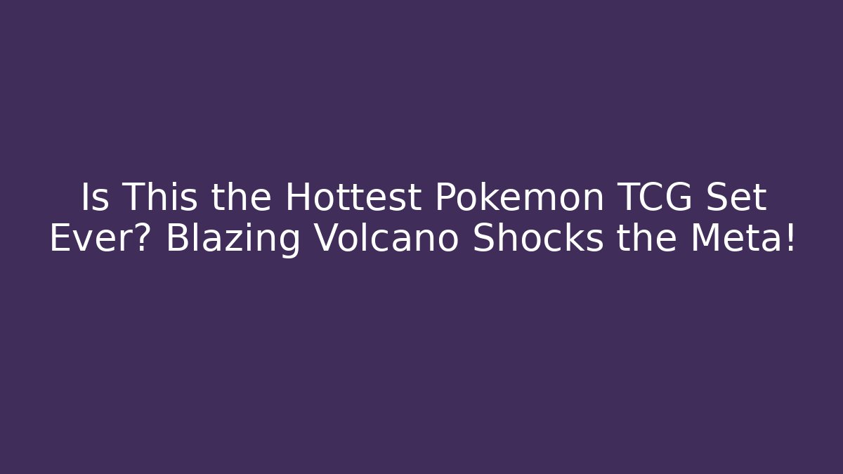 Is This the Hottest Pokémon TCG Set Ever? Blazing Volcano Shocks the Meta!