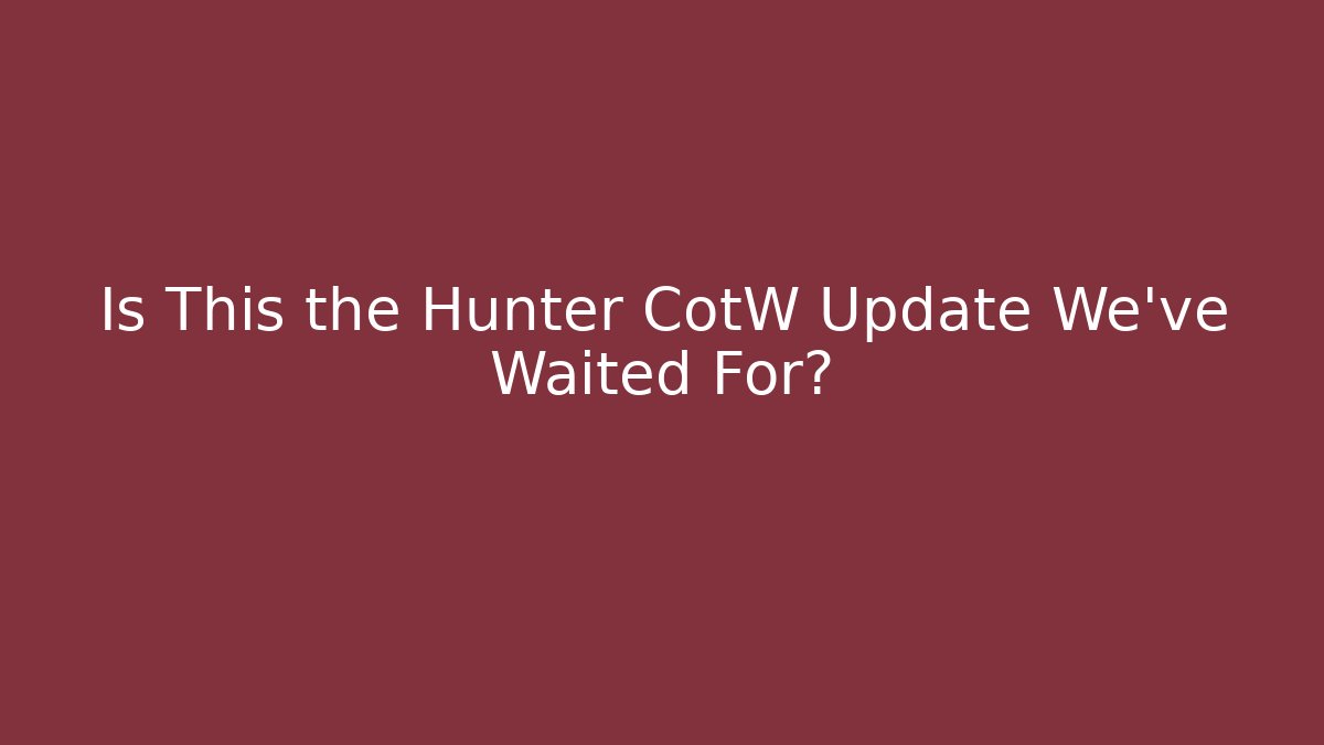 Is This the Hunter CotW Update We’ve Waited For?