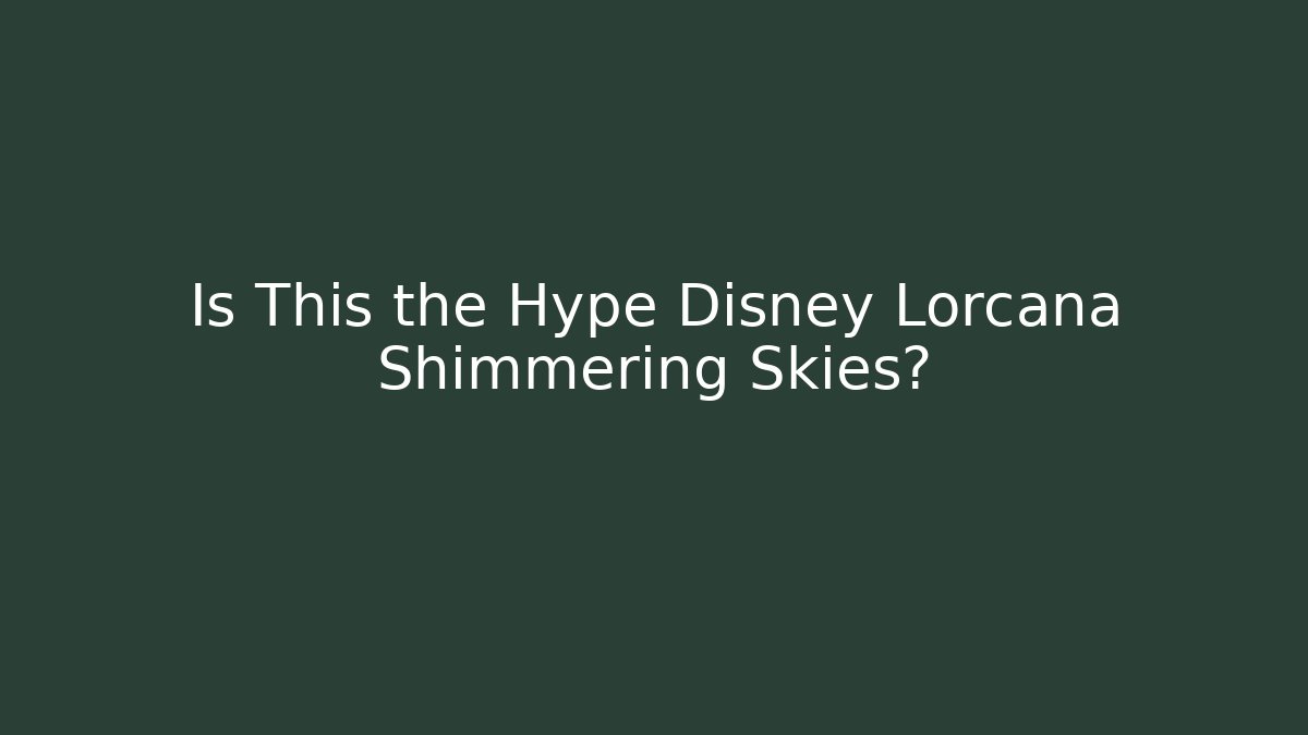 Is This the Hype Disney Lorcana Shimmering Skies?