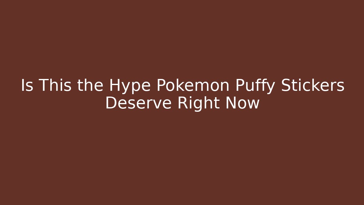 Is This the Hype Pokémon Puffy Stickers Deserve Right Now