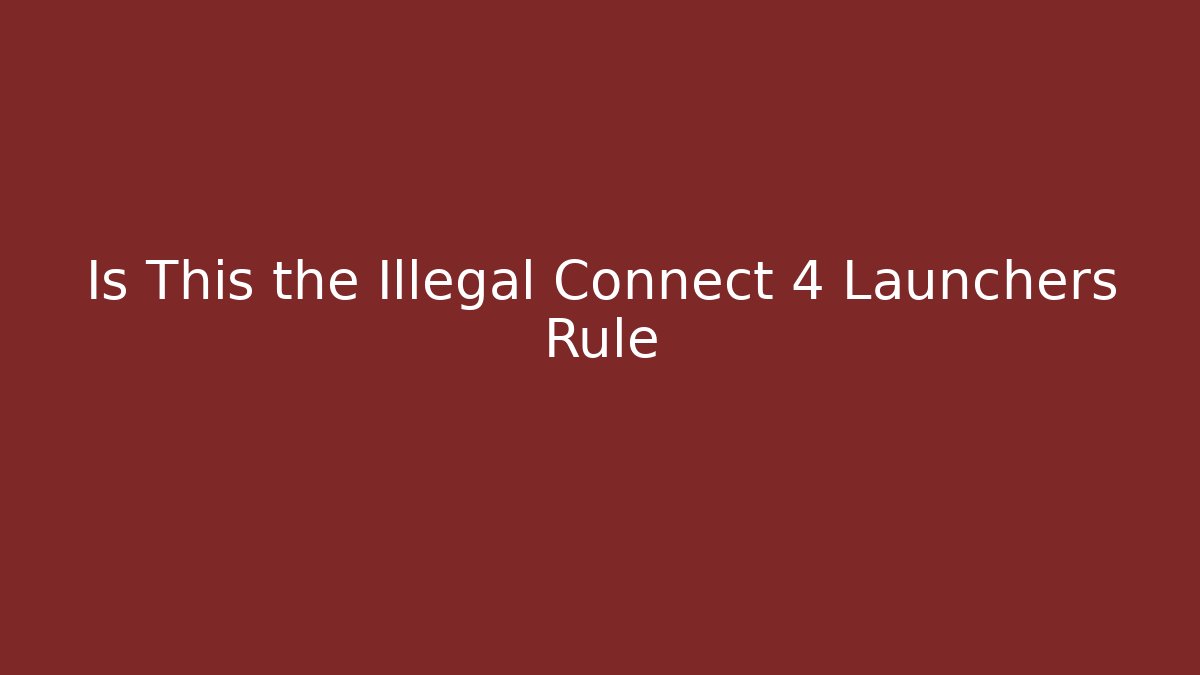 Is This the Illegal Connect 4 Launchers Rule