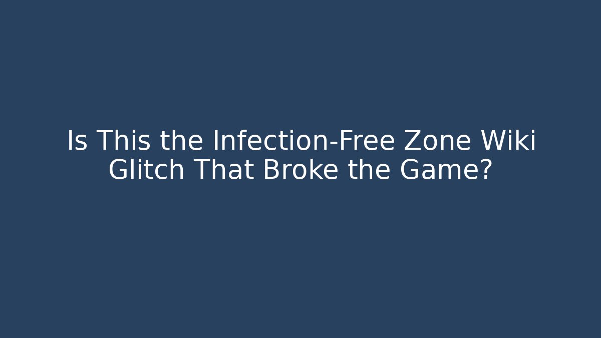 Is This the Infection-Free Zone Wiki Glitch That Broke the Game?