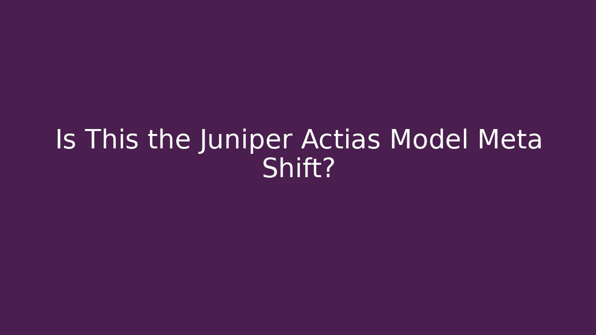 Is This the Juniper Actias Model Meta Shift?