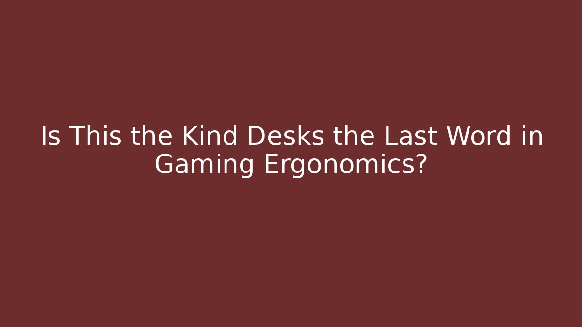 Is This the Kind Desks the Last Word in Gaming Ergonomics?