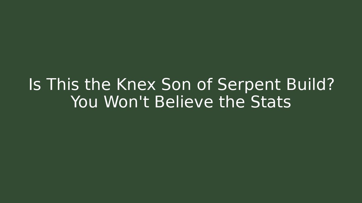 Is This the Knex Son of Serpent Build? You Won't Believe the Stats