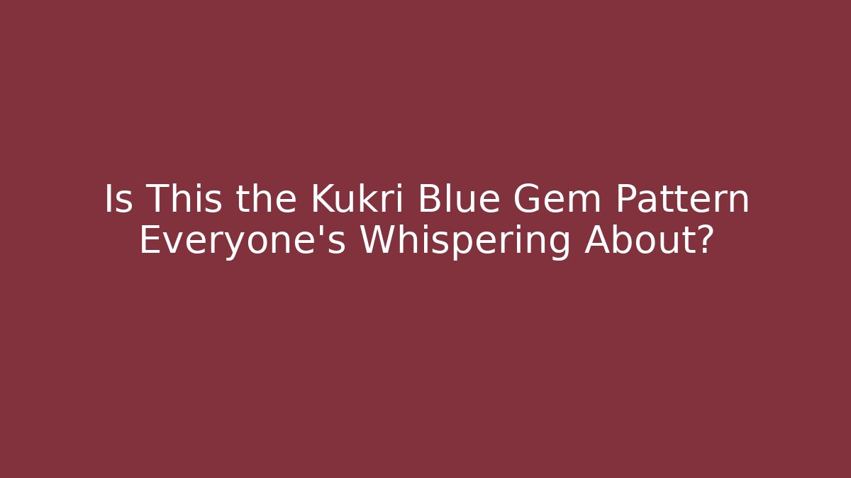 Is This the Kukri Blue Gem Pattern Everyone's Whispering About? - Método de Aprovação