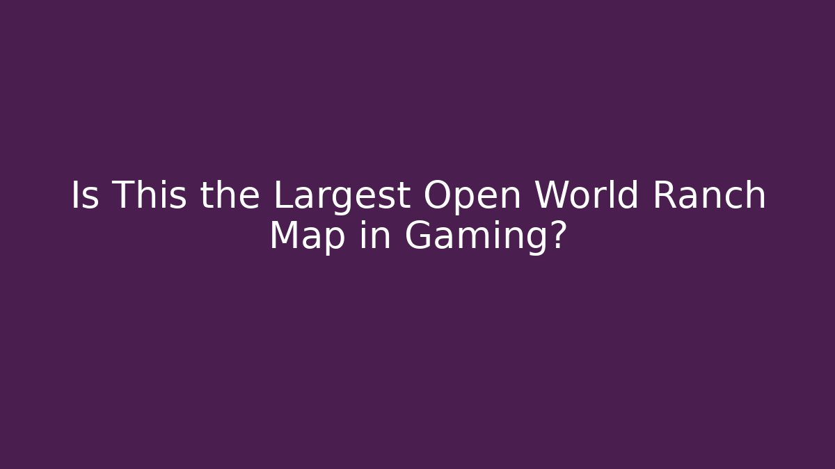 Is This the Largest Open World Ranch Map in Gaming?