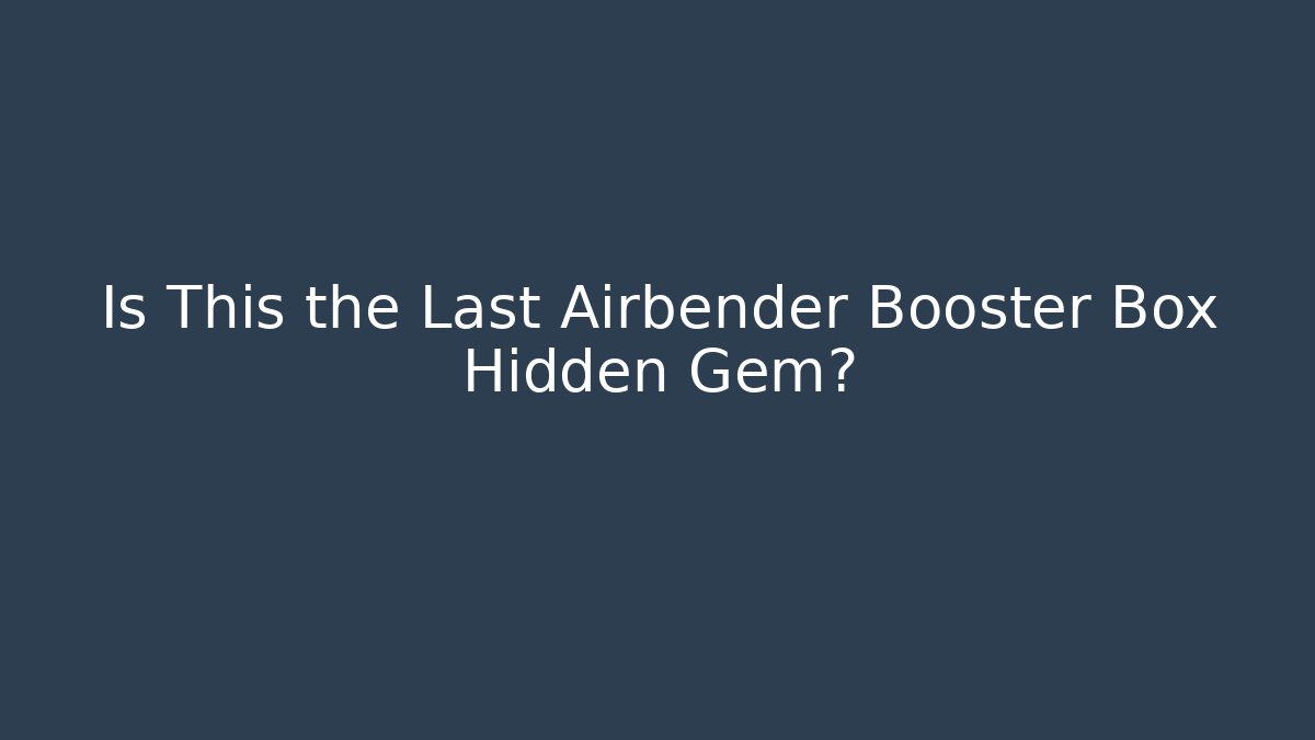 Is This the Last Airbender Booster Box Hidden Gem?
