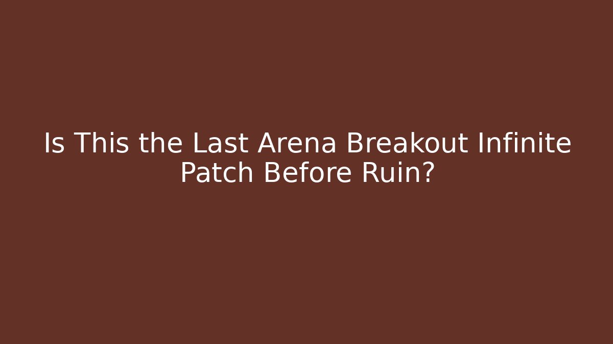Is This the Last Arena Breakout Infinite Patch Before Ruin?
