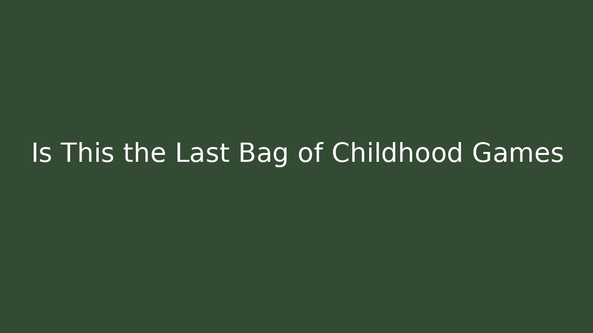 Is This the Last Bag of Childhood Games