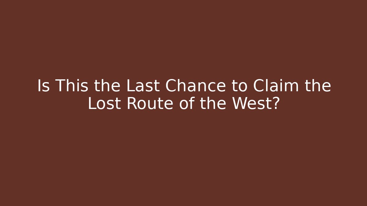 Is This the Last Chance to Claim the Lost Route of the West?