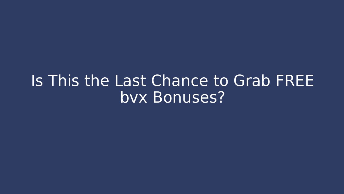 Is This the Last Chance to Grab FREE bvx Bonuses?