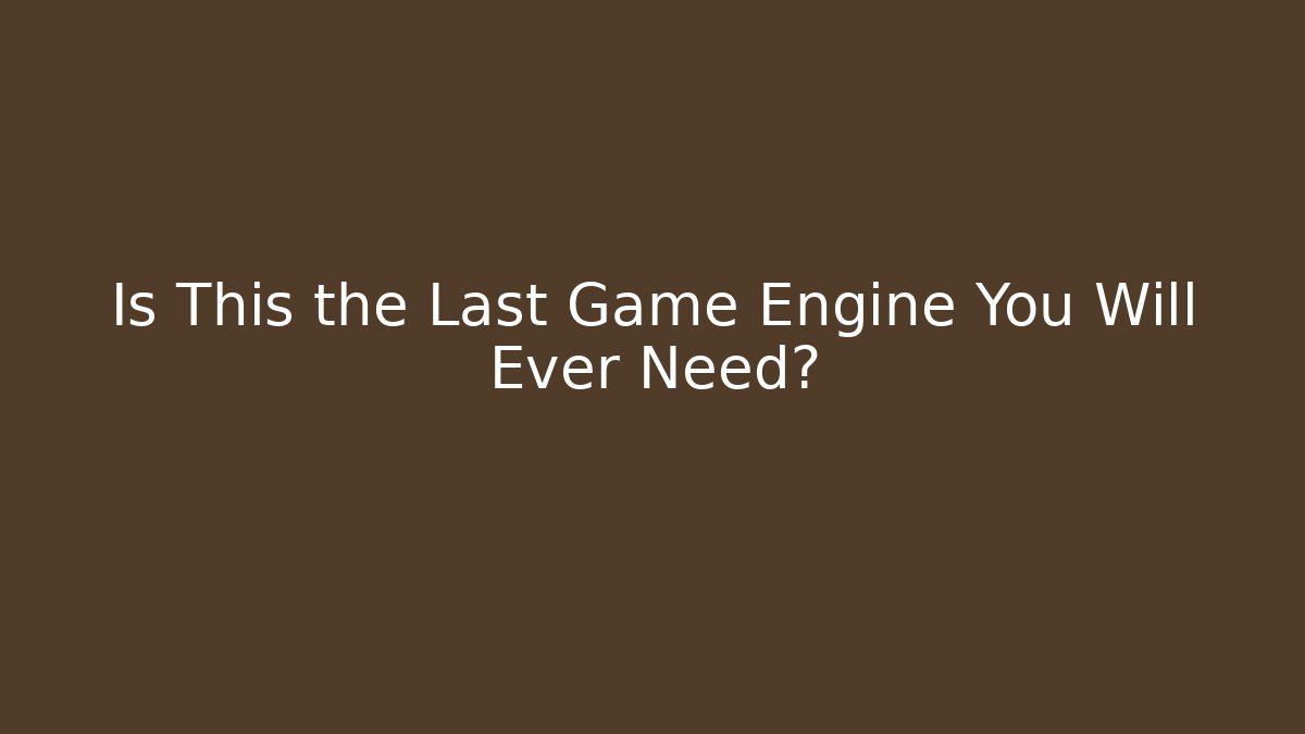 Is This the Last Game Engine You Will Ever Need?