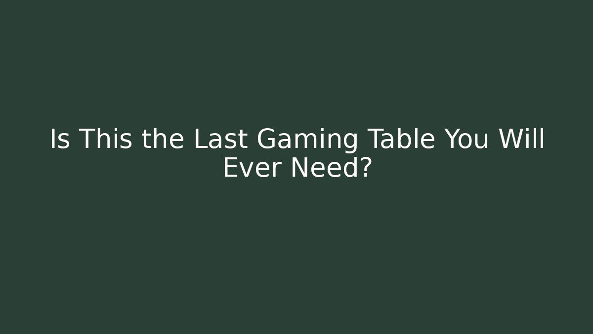 Is This the Last Gaming Table You Will Ever Need?