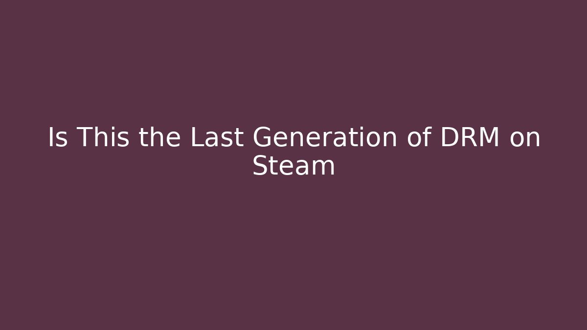 Is This the Last Generation of DRM on Steam