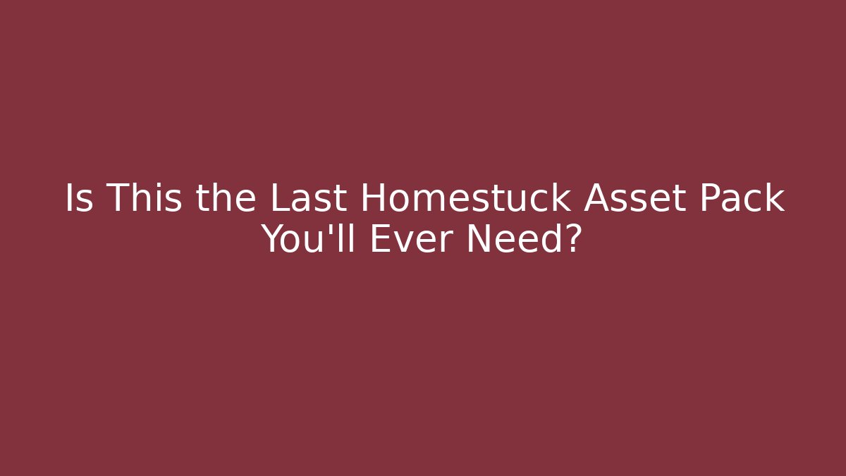Is This the Last Homestuck Asset Pack You'll Ever Need?
