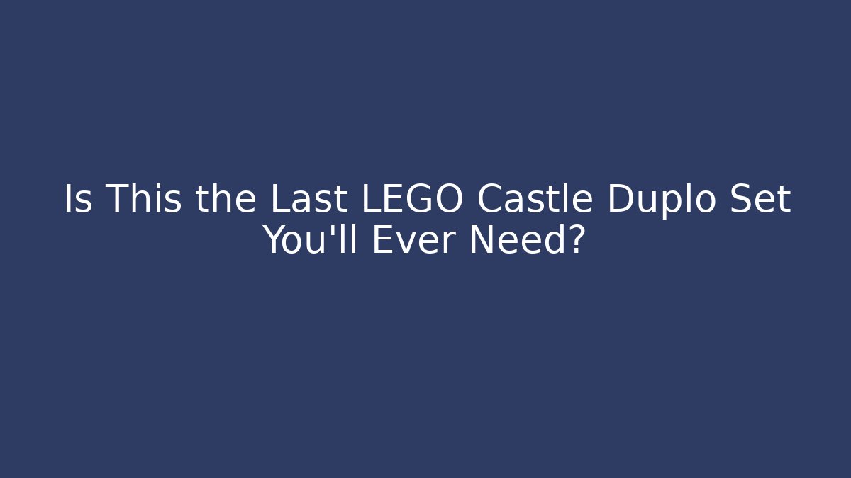 Is This the Last LEGO Castle Duplo Set You’ll Ever Need?