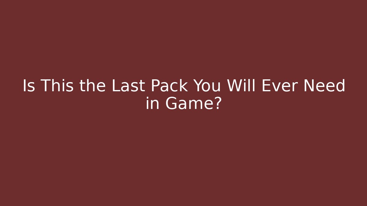 Is This the Last Pack You Will Ever Need in Game?