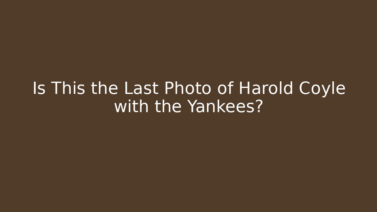 Is This the Last Photo of Harold Coyle with the Yankees? - Método de Aprovação