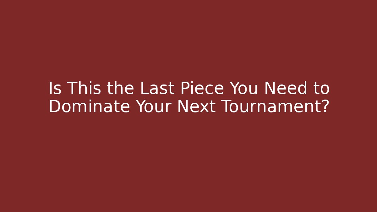 Is This the Last Piece You Need to Dominate Your Next Tournament?