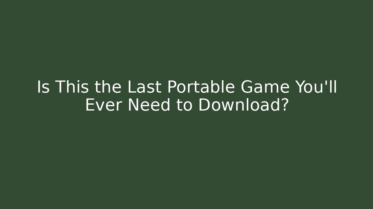 Is This the Last Portable Game You'll Ever Need to Download?
