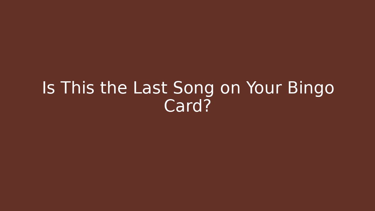 Is This the Last Song on Your Bingo Card?