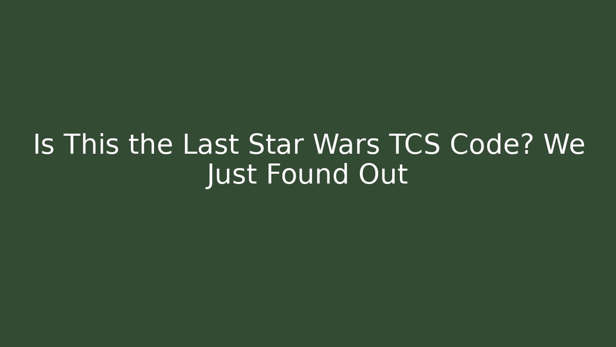 Is This the Last Star Wars TCS Code? We Just Found Out