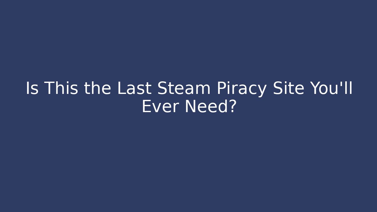 Is This the Last Steam Piracy Site You’ll Ever Need?