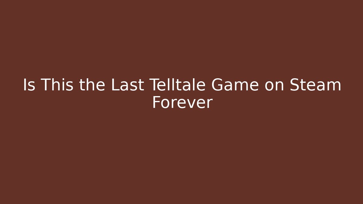 Is This the Last Telltale Game on Steam Forever