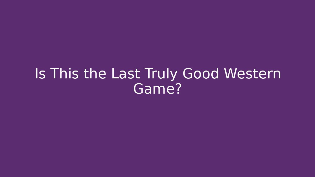 Is This the Last Truly Good Western Game?