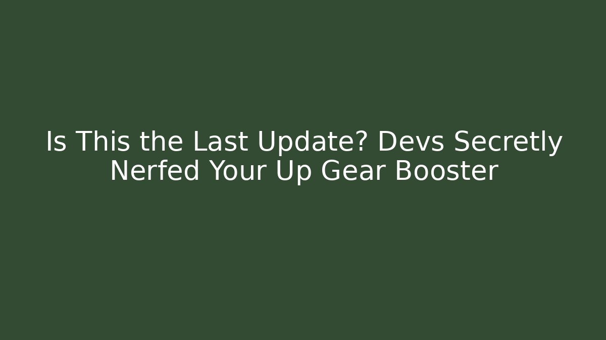 Is This the Last Update? Devs Secretly Nerfed Your Up Gear Booster