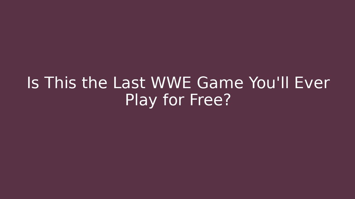 Is This the Last WWE Game You’ll Ever Play for Free?