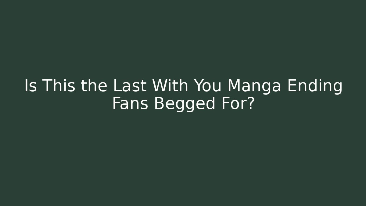 Is This the Last With You Manga Ending Fans Begged For? - Método de Aprovação