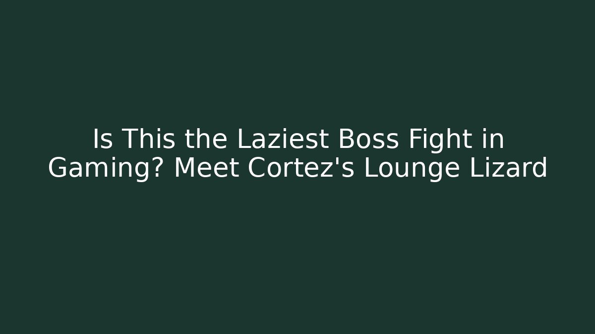Is This the Laziest Boss Fight in Gaming? Meet Cortez's Lounge Lizard