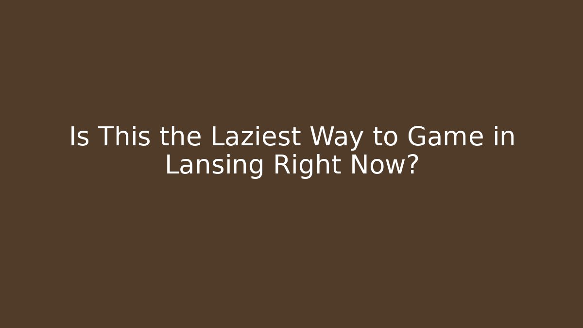 Is This the Laziest Way to Game in Lansing Right Now?