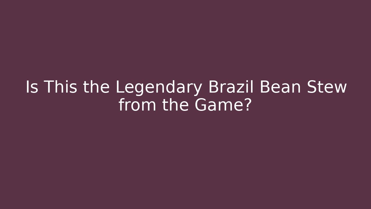 Is This the Legendary Brazil Bean Stew from the Game?
