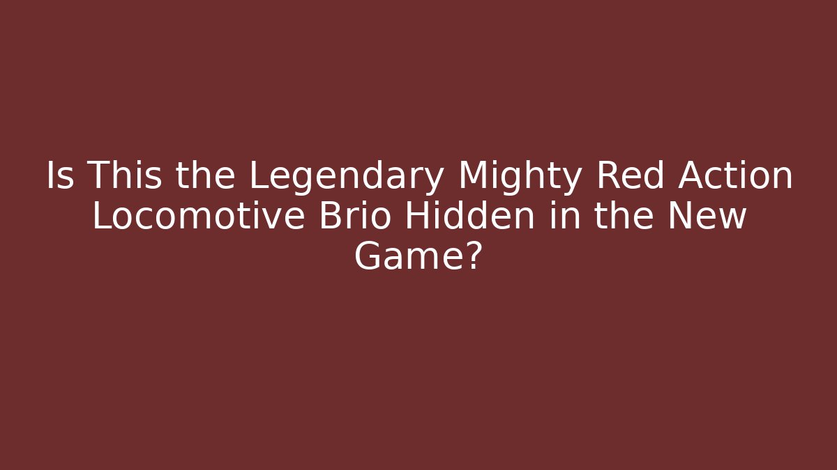 Is This the Legendary Mighty Red Action Locomotive Brio Hidden in the New Game?