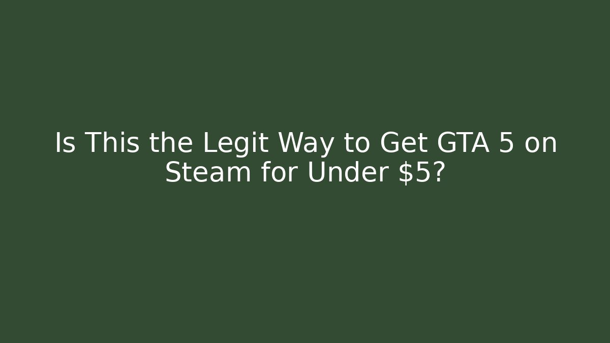 Is This the Legit Way to Get GTA 5 on Steam for Under $5?
