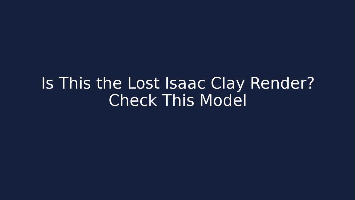 Is This the Lost Isaac Clay Render? Check This Model