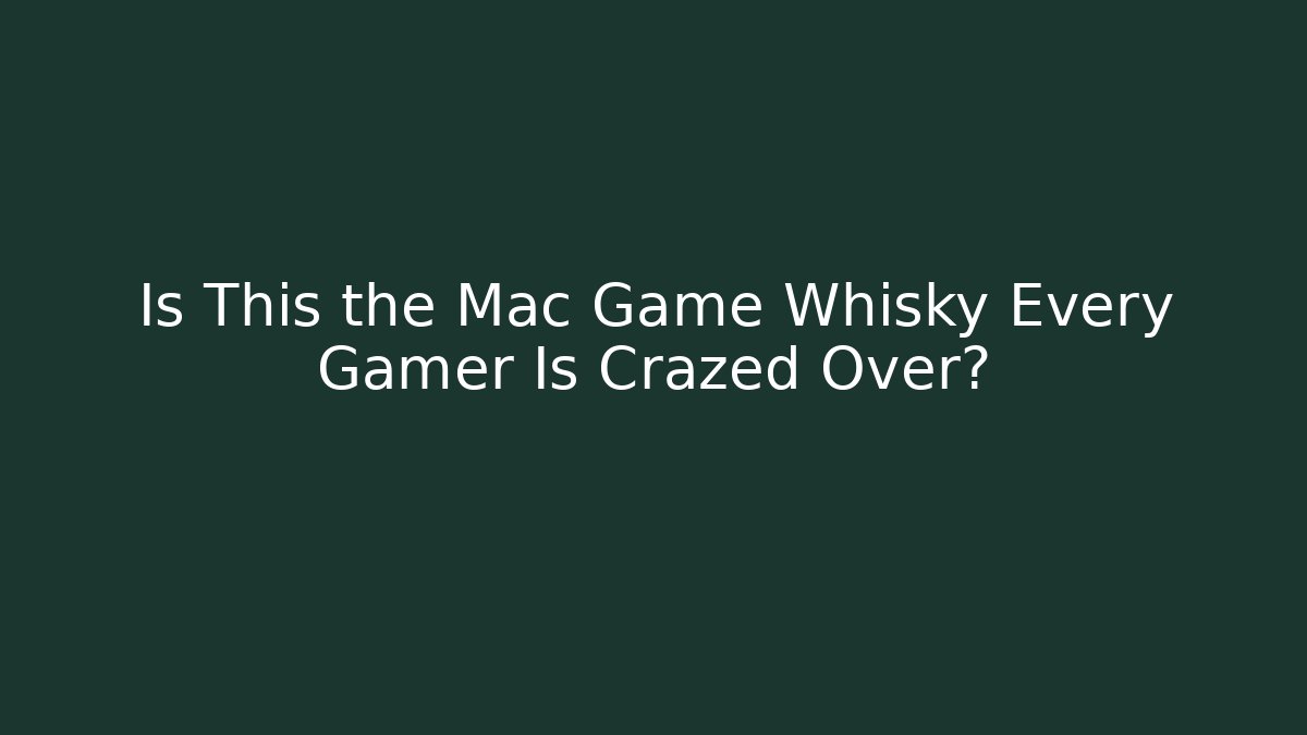 Is This the Mac Game Whisky Every Gamer Is Crazed Over?
